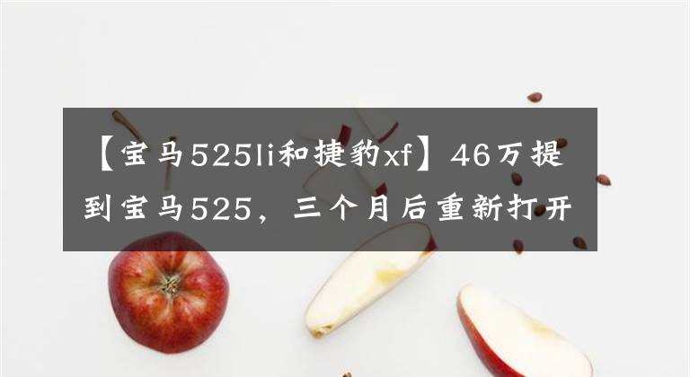 【宝马525li和捷豹xf】46万提到宝马525，三个月后重新打开捷豹XFL，车主说差别很明显。