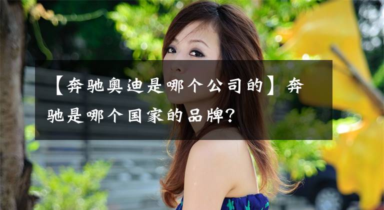 【奔驰奥迪是哪个公司的】奔驰是哪个国家的品牌？