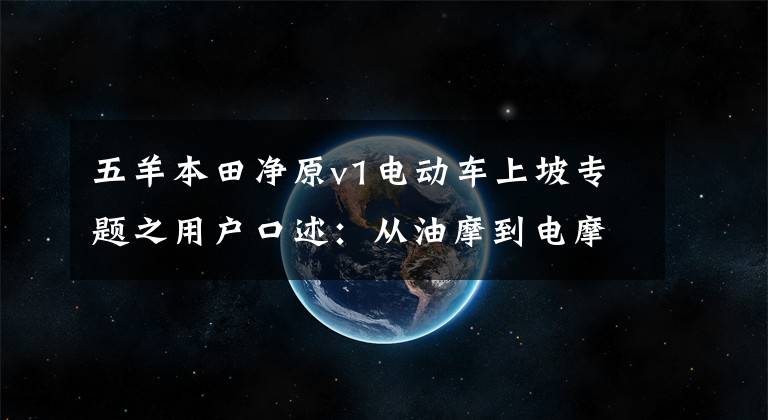 五羊本田净原v1电动车上坡专题之用户口述：从油摩到电摩，五羊-本田还是一样的好开