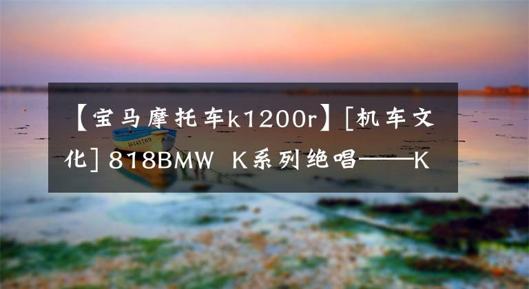 【宝马摩托车k1200r】[机车文化] 818BMW  K系列绝唱——K100/75