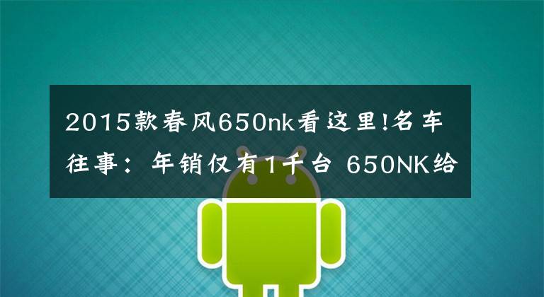 2015款春风650nk看这里!名车往事：年销仅有1千台 650NK给春风带来了什么？