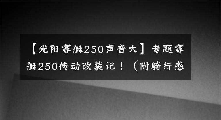 【光阳赛艇250声音大】专题赛艇250传动改装记！（附骑行感受）