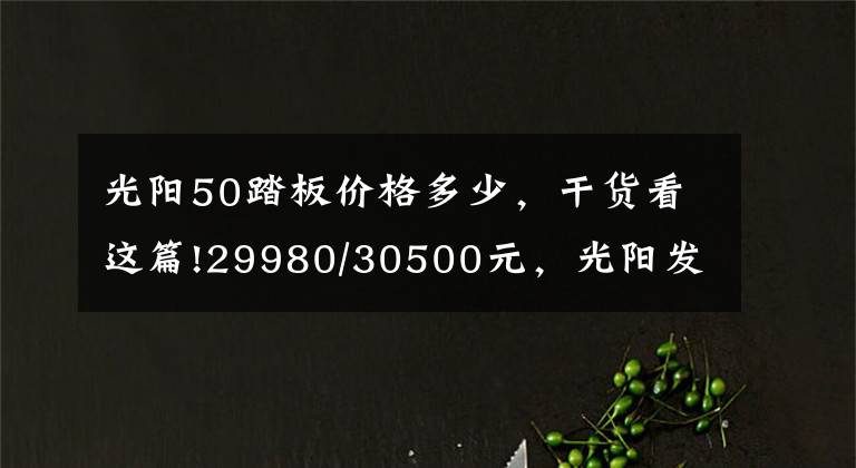 光阳50踏板价格多少，干货看这篇!29980/30500元，光阳发布赛艇S250跨界踏板车