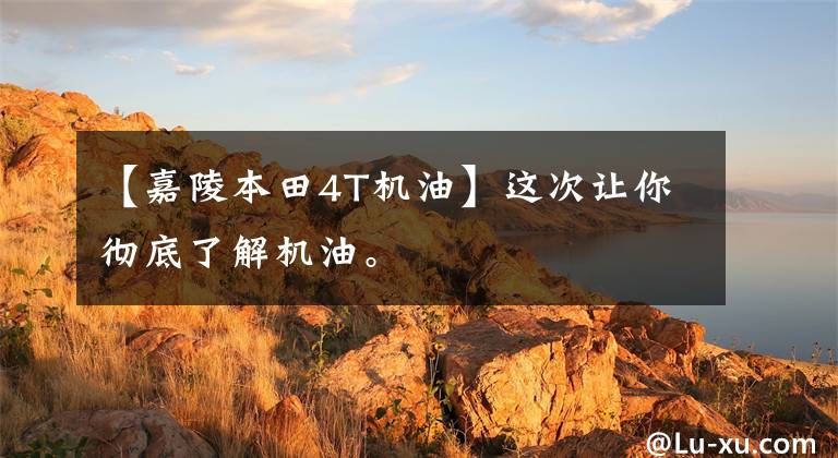 【嘉陵本田4T机油】这次让你彻底了解机油。