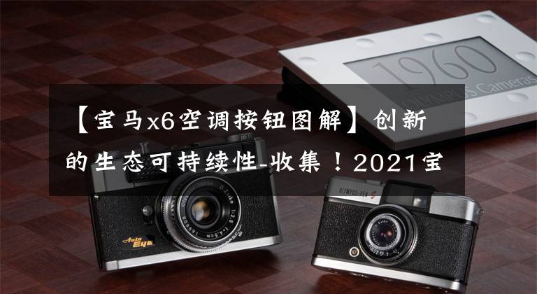 【宝马x6空调按钮图解】创新的生态可持续性-收集！2021宝马全部最新密钥用户指南