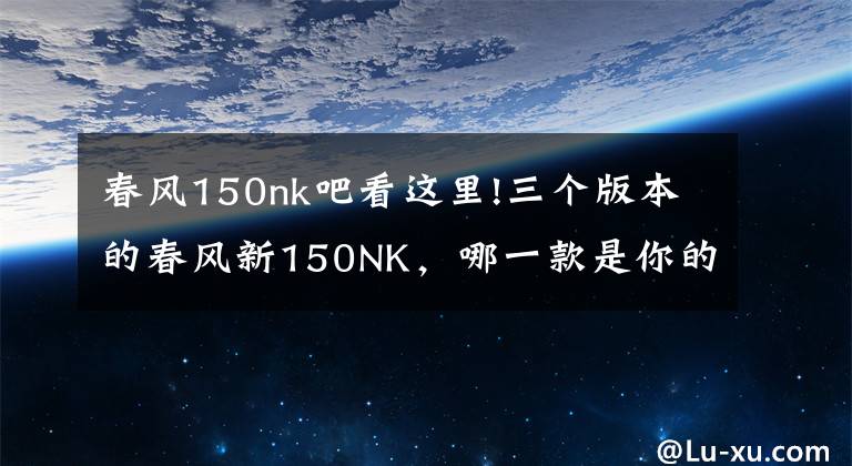 春风150nk吧看这里!三个版本的春风新150NK，哪一款是你的菜？