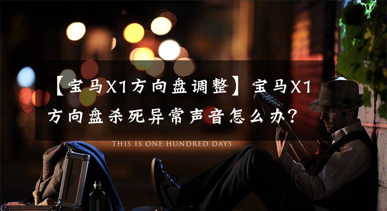 【宝马X1方向盘调整】宝马X1方向盘杀死异常声音怎么办？