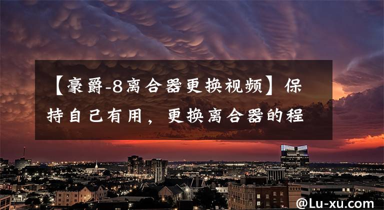 【豪爵-8离合器更换视频】保持自己有用，更换离合器的程序。