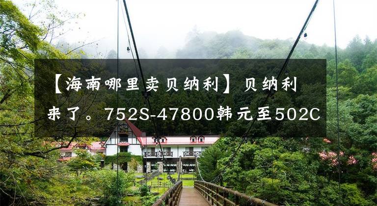 【海南哪里卖贝纳利】贝纳利来了。752S-47800韩元至502C-39800韩元至TRK251-19800韩元