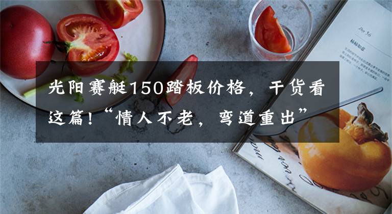 光阳赛艇150踏板价格，干货看这篇!“情人不老，弯道重出”光阳新款150上市！降价还增配