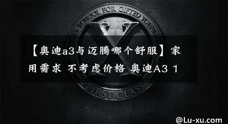 【奥迪a3与迈腾哪个舒服】家用需求 不考虑价格 奥迪A3 1.4T VS 迈腾1.4T 您会怎么选？