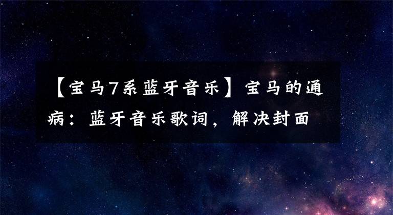 【宝马7系蓝牙音乐】宝马的通病：蓝牙音乐歌词，解决封面不同步的问题