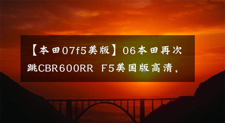 【本田07f5美版】06本田再次跳CBR600RR  F5美国版高清，欣赏。