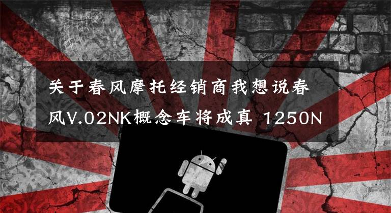 关于春风摩托经销商我想说春风V.02NK概念车将成真 1250NK或成首台公升级国产街车