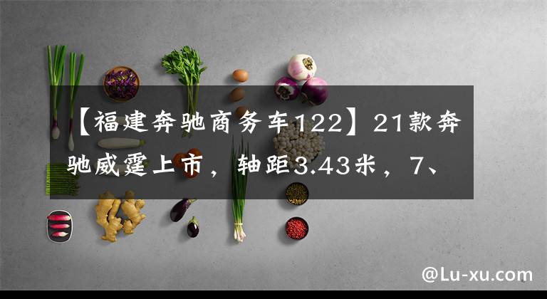 【福建奔驰商务车122】21款奔驰威霆上市，轴距3.43米，7、8、9座布局，29.38万看啥GL8
