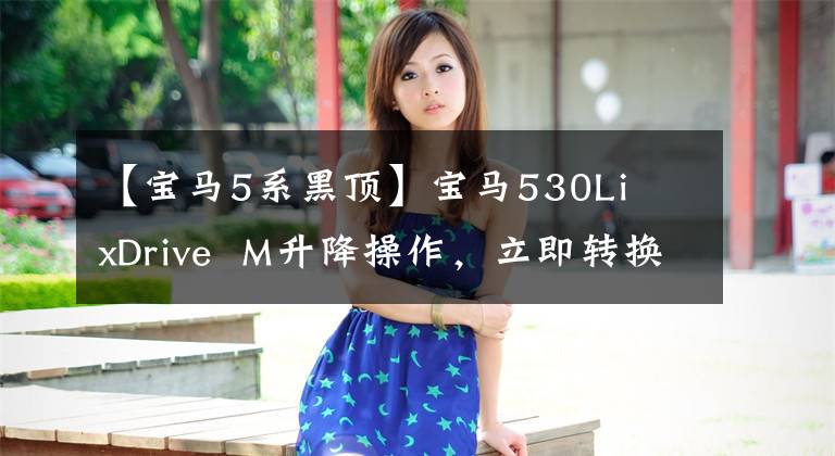 【宝马5系黑顶】宝马530Li  xDrive  M升降操作，立即转换为M5外观！