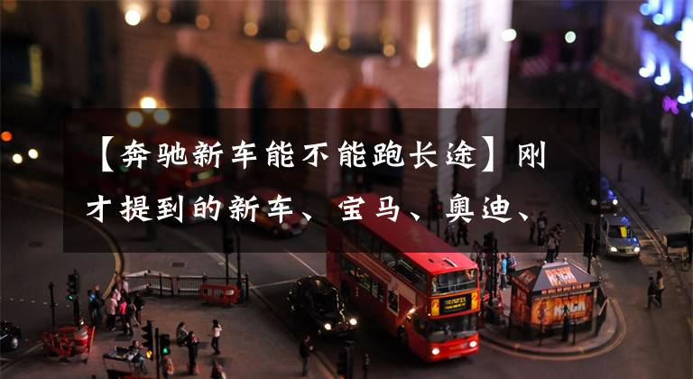 【奔驰新车能不能跑长途】刚才提到的新车、宝马、奥迪、奔驰能激烈高速驾驶吗？终于知道了