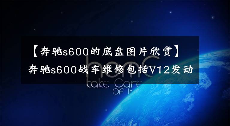 【奔驰s600的底盘图片欣赏】奔驰s600战车维修包括V12发动机，家里有矿山系列。