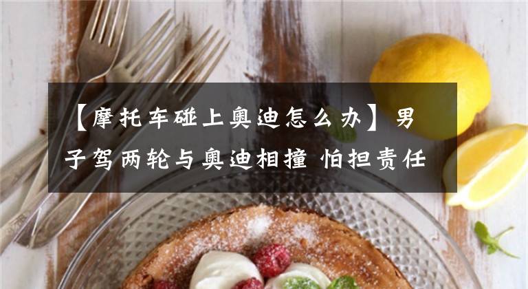 【摩托车碰上奥迪怎么办】男子驾两轮与奥迪相撞 怕担责任弃车逃逸被逮