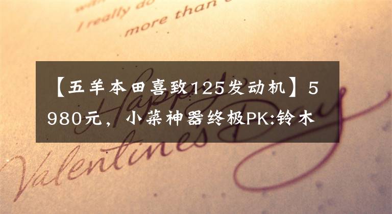 【五羊本田喜致125发动机】5980元，小菜神器终极PK:铃木西蒙125VS本田125(上图)