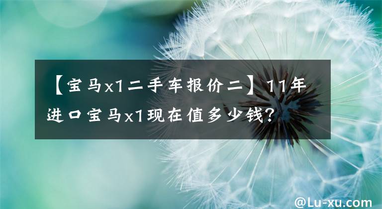 【宝马x1二手车报价二】11年进口宝马x1现在值多少钱？