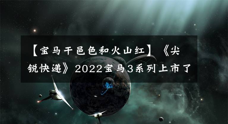 【宝马干邑色和火山红】《尖锐快递》2022宝马3系列上市了，布局变化就是这些。