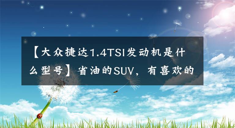 【大众捷达1.4TSI发动机是什么型号】省油的SUV，有喜欢的么