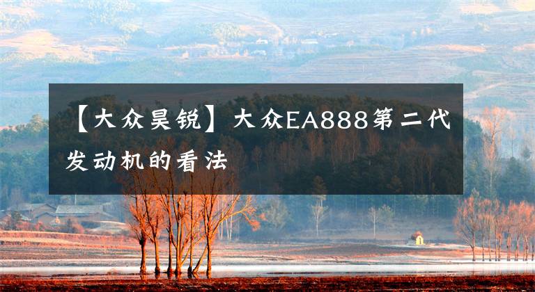 【大众昊锐】大众EA888第二代发动机的看法