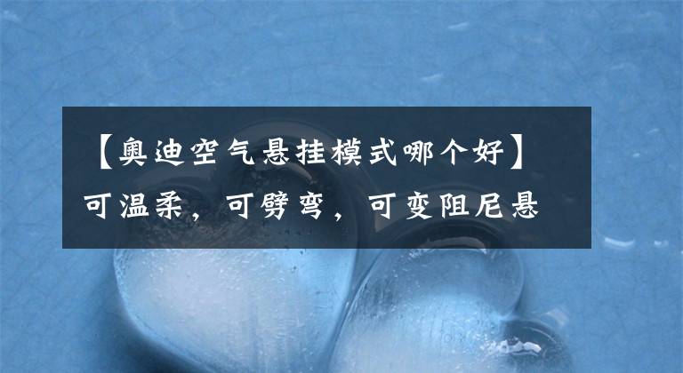 【奥迪空气悬挂模式哪个好】可温柔，可劈弯，可变阻尼悬挂怎样兼顾运动与舒适？