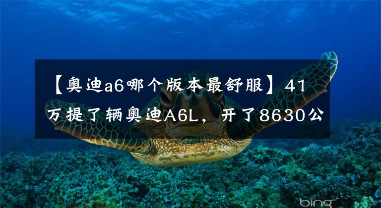 【奥迪a6哪个版本最舒服】41万提了辆奥迪A6L，开了8630公里，车主一肚子话要说