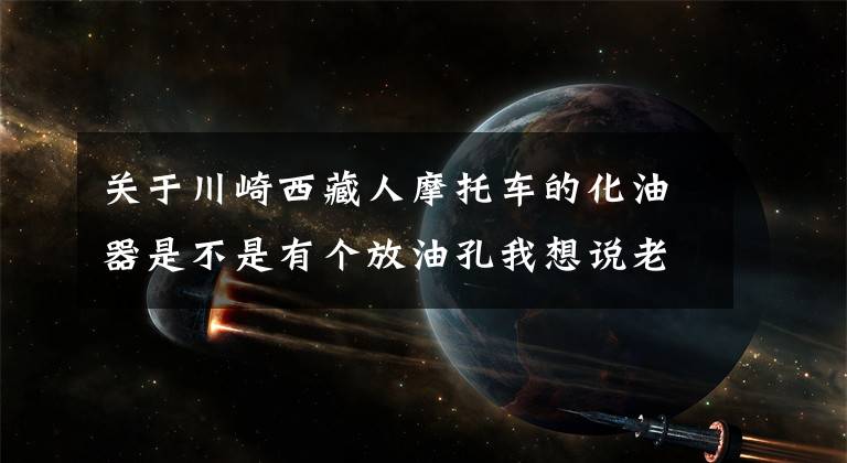 关于川崎西藏人摩托车的化油器是不是有个放油孔我想说老师傅手把手教你清洗摩托车化油器，全图示
