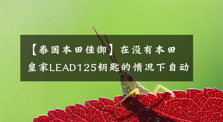 【泰国本田佳御】在没有本田皇家LEAD125钥匙的情况下自动停止启动