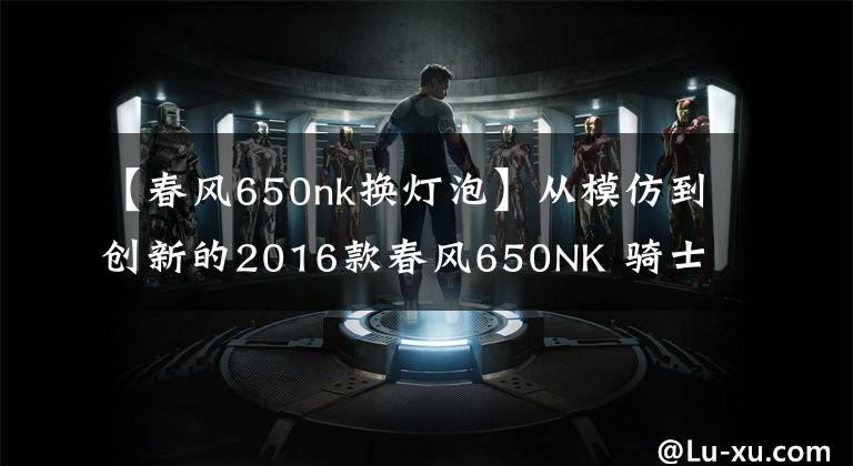 【春风650nk换灯泡】从模仿到创新的2016款春风650NK 骑士网测评