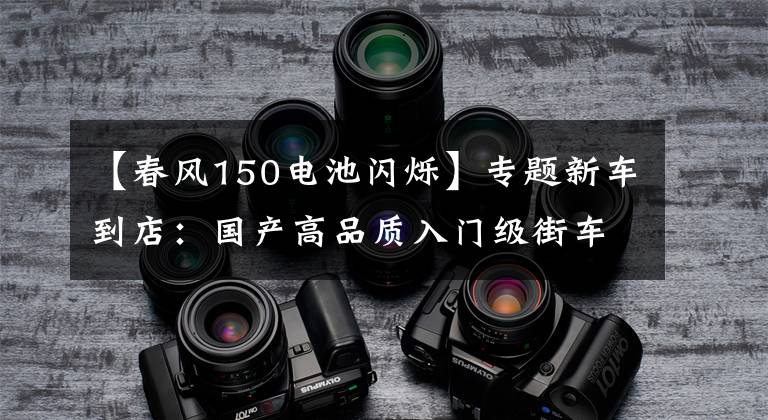 【春风150电池闪烁】专题新车到店：国产高品质入门级街车——2016款春风150 NK