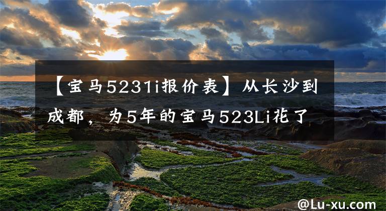 【宝马5231i报价表】从长沙到成都，为5年的宝马523Li花了25万韩元吗？