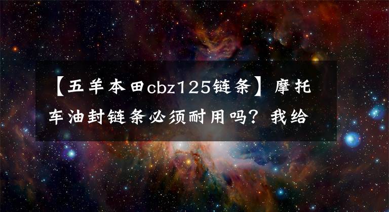 【五羊本田cbz125链条】摩托车油封链条必须耐用吗？我给你三分钟时间展示一下链条的小知识。