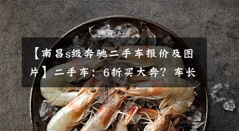 【南昌s级奔驰二手车报价及图片】二手车：6折买大奔？车长5米2，立标气场强