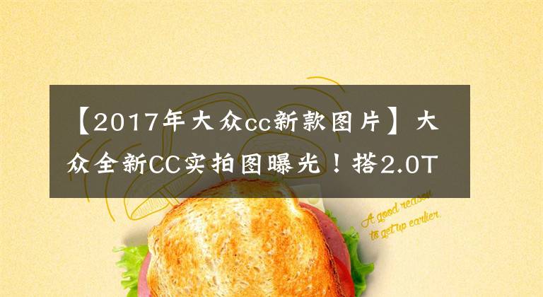 【2017年大众cc新款图片】大众全新CC实拍图曝光！搭2.0T，外观内饰升级，4.9秒破百