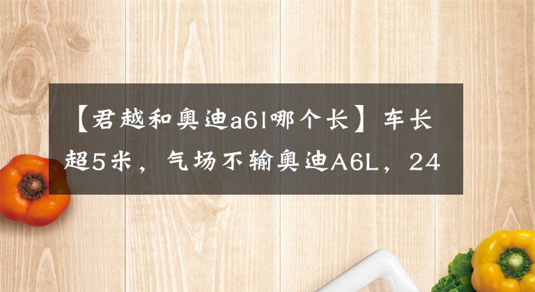 【君越和奥迪a6l哪个长】车长超5米，气场不输奥迪A6L，241马力配9AT，还能2缸行驶