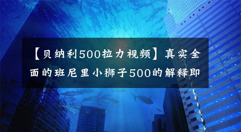 【贝纳利500拉力视频】真实全面的班尼里小狮子500的解释即将猛烈袭击。