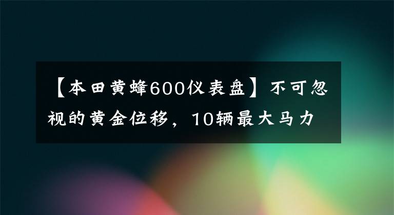 【本田黄蜂600仪表盘】不可忽视的黄金位移，10辆最大马力600cc级车费