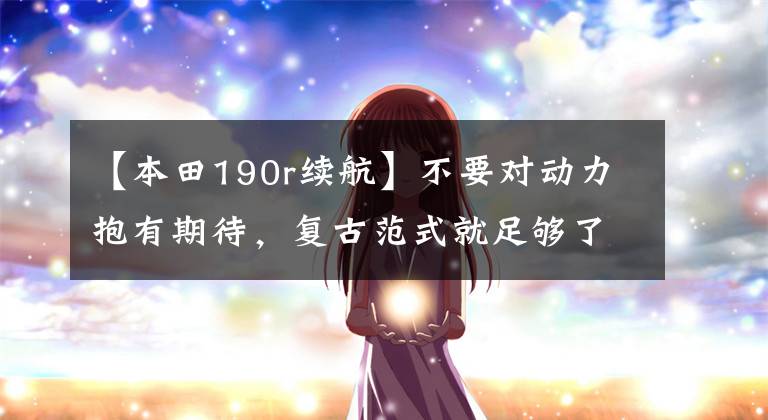 【本田190r续航】不要对动力抱有期待，复古范式就足够了本田CBF190TR