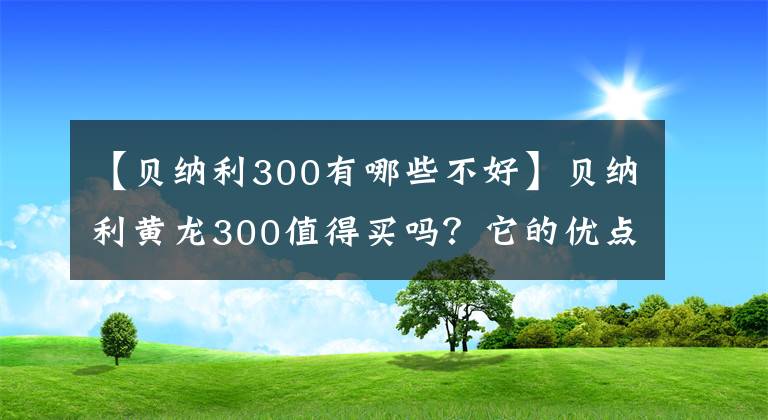 【贝纳利300有哪些不好】贝纳利黄龙300值得买吗？它的优点是什么？老司机来给你答案了