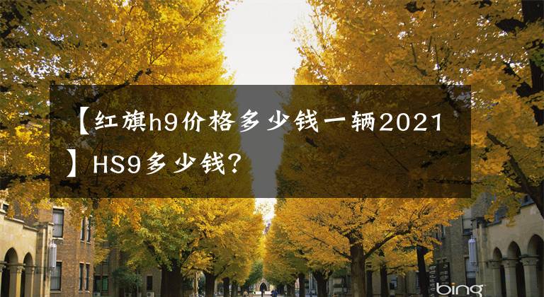 【红旗h9价格多少钱一辆2021】HS9多少钱？