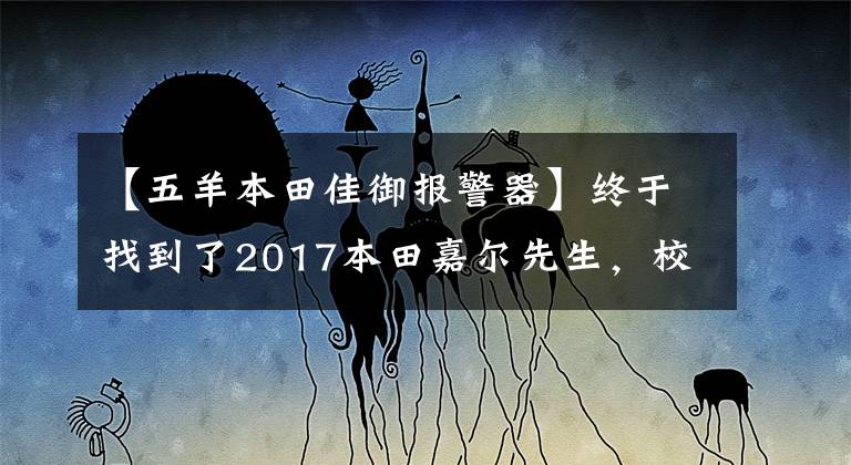 【五羊本田佳御报警器】终于找到了2017本田嘉尔先生，校格I太小，还是旧的嘉鱼室。