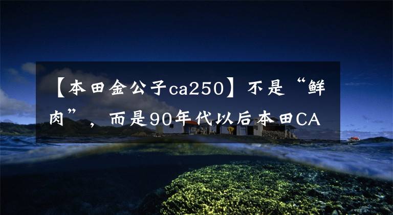 【本田金公子ca250】不是“鲜肉”，而是90年代以后本田CA250也超过了真名
