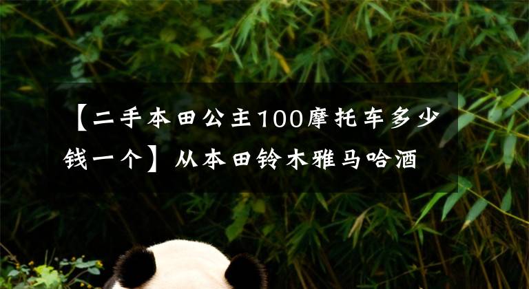 【二手本田公主100摩托车多少钱一个】从本田铃木雅马哈酒踏板价格看国家4涨价的四大路线！
