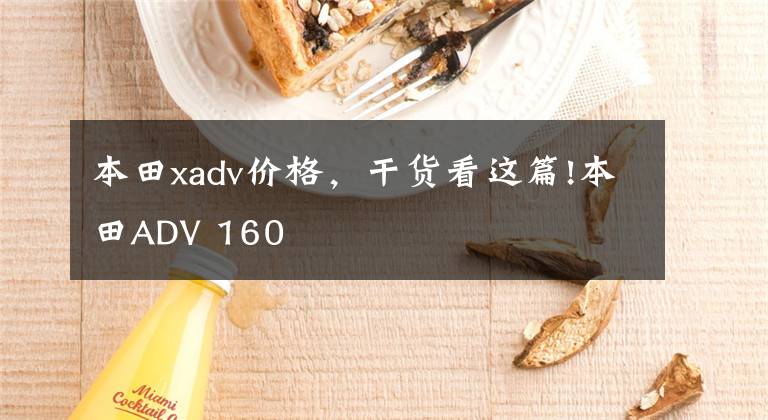 本田xadv价格，干货看这篇!本田ADV 160