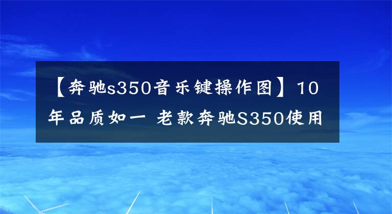 【奔驰s350音乐键操作图】10年品质如一 老款奔驰S350使用报告