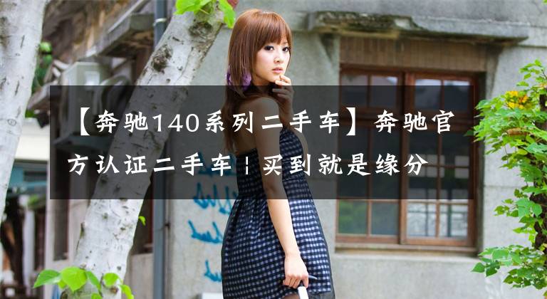 【奔驰140系列二手车】奔驰官方认证二手车 | 买到就是缘分！